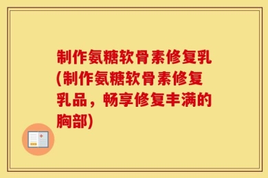 制作氨糖软骨素修复乳(制作氨糖软骨素修复乳品，畅享修复丰满的胸部)