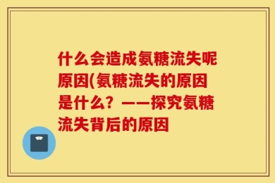 什么会造成氨糖流失呢原因(氨糖流失的原因是什么？——探究氨糖流失背后的原因
