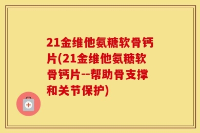 21金维他氨糖软骨钙片(21金维他氨糖软骨钙片--帮助骨支撑和关节保护)