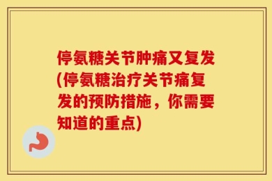 停氨糖关节肿痛又复发(停氨糖治疗关节痛复发的预防措施，你需要知道的重点)