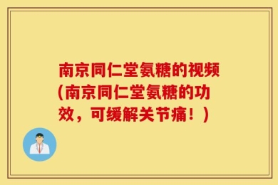 南京同仁堂氨糖的视频(南京同仁堂氨糖的功效，可缓解关节痛！)