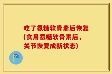吃了氨糖软骨素后恢复(食用氨糖软骨素后，关节恢复成新状态)