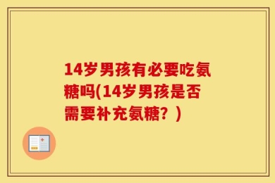14岁男孩有必要吃氨糖吗(14岁男孩是否需要补充氨糖？)