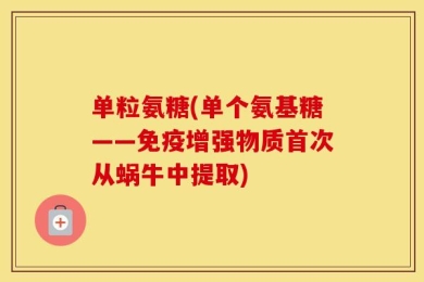 单粒氨糖(单个氨基糖——免疫增强物质首次从蜗牛中提取)