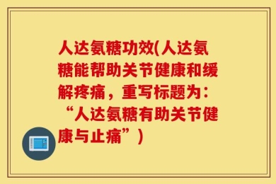 人达氨糖功效(人达氨糖能帮助关节健康和缓解疼痛，重写标题为：“人达氨糖有助关节健康与止痛”)