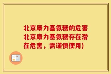 北京康力基氨糖的危害北京康力基氨糖存在潜在危害，需谨慎使用)