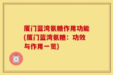 厦门蓝湾氨糖作用功能(厦门蓝湾氨糖：功效与作用一览)