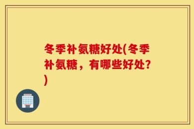冬季补氨糖好处(冬季补氨糖，有哪些好处？)