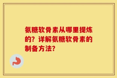氨糖软骨素从哪里提炼的？详解氨糖软骨素的制备方法？