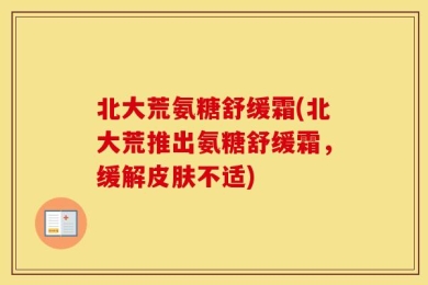 北大荒氨糖舒缓霜(北大荒推出氨糖舒缓霜，缓解皮肤不适)