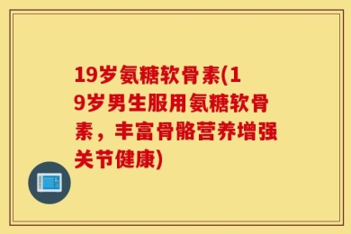 19岁氨糖软骨素(19岁男生服用氨糖软骨素，丰富骨骼营养增强关节健康)