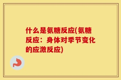 什么是氨糖反应(氨糖反应：身体对季节变化的应激反应)