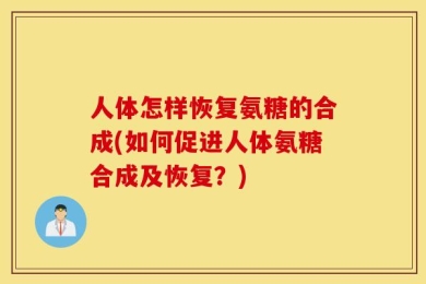 人体怎样恢复氨糖的合成(如何促进人体氨糖合成及恢复？)