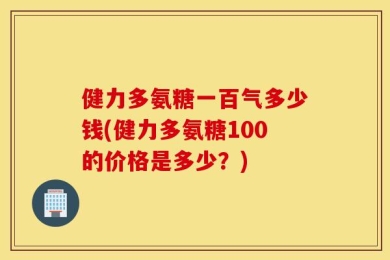 健力多氨糖一百气多少钱(健力多氨糖100的价格是多少？)