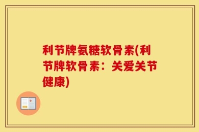 利节牌氨糖软骨素(利节牌软骨素：关爱关节健康)