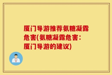 厦门导游推荐氨糖凝露危害(氨糖凝露危害：厦门导游的建议)