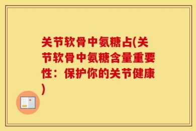 关节软骨中氨糖占(关节软骨中氨糖含量重要性：保护你的关节健康)
