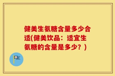 健美生氨糖含量多少合适(健美饮品：适宜生氨糖的含量是多少？)