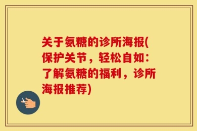 关于氨糖的诊所海报(保护关节，轻松自如：了解氨糖的福利，诊所海报推荐)