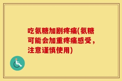 吃氨糖加剧疼痛(氨糖可能会加重疼痛感受，注意谨慎使用)