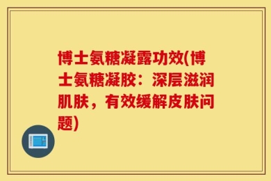 博士氨糖凝露功效(博士氨糖凝胶：深层滋润肌肤，有效缓解皮肤问题)