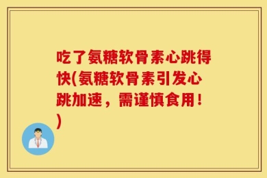 吃了氨糖软骨素心跳得快(氨糖软骨素引发心跳加速，需谨慎食用！)