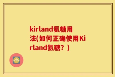 kirland氨糖用法(如何正确使用Kirland氨糖？)
