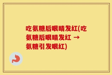 吃氨糖后眼睛发红(吃氨糖后眼睛发红 → 氨糖引发眼红)
