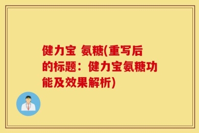 健力宝 氨糖(重写后的标题：健力宝氨糖功能及效果解析)