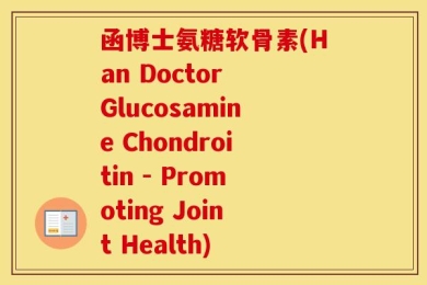 函博士氨糖软骨素(Han Doctor Glucosamine Chondroitin - Promoting Joint Health)
