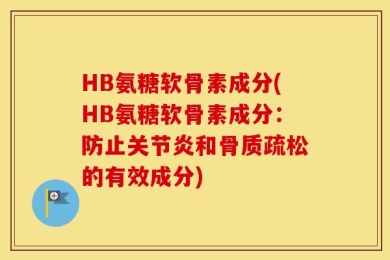 HB氨糖软骨素成分(HB氨糖软骨素成分：防止关节炎和骨质疏松的有效成分)