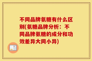 不同品牌氨糖有什么区别(氨糖品牌分析：不同品牌氨糖的成分和功效差异大同小异)