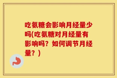 吃氨糖会影响月经量少吗(吃氨糖对月经量有影响吗？如何调节月经量？)