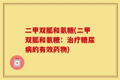 二甲双胍和氨糖(二甲双胍和氨糖：治疗糖尿病的有效药物)