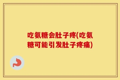 吃氨糖会肚子疼(吃氨糖可能引发肚子疼痛)