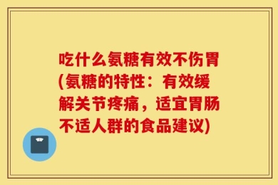 吃什么氨糖有效不伤胃(氨糖的特性：有效缓解关节疼痛，适宜胃肠不适人群的食品建议)