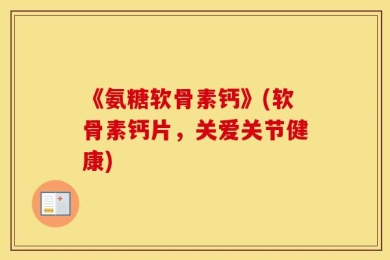 《氨糖软骨素钙》(软骨素钙片，关爱关节健康)