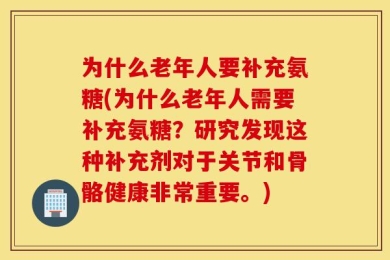 为什么老年人要补充氨糖(为什么老年人需要补充氨糖？研究发现这种补充剂对于关节和骨骼健康非常重要。)