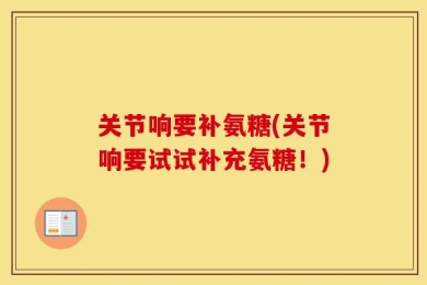 关节响要补氨糖(关节响要试试补充氨糖！)
