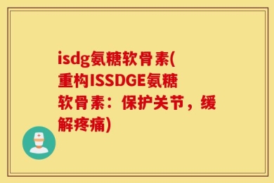 isdg氨糖软骨素(重构ISSDGE氨糖软骨素：保护关节，缓解疼痛)