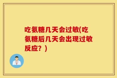 吃氨糖几天会过敏(吃氨糖后几天会出现过敏反应？)