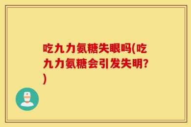 吃九力氨糖失眼吗(吃九力氨糖会引发失明？)