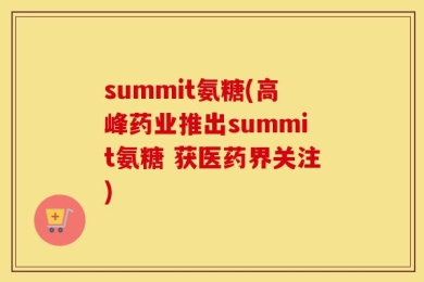 summit氨糖(高峰药业推出summit氨糖 获医药界关注)