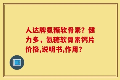人达牌氨糖软骨素？健力多，氨糖软骨素钙片价格,说明书,作用？