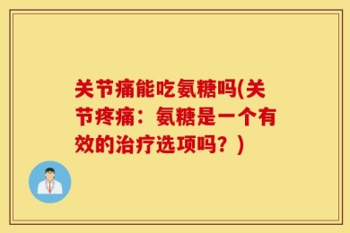 关节痛能吃氨糖吗(关节疼痛：氨糖是一个有效的治疗选项吗？)