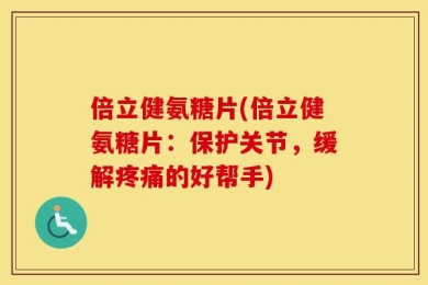 倍立健氨糖片(倍立健氨糖片：保护关节，缓解疼痛的好帮手)