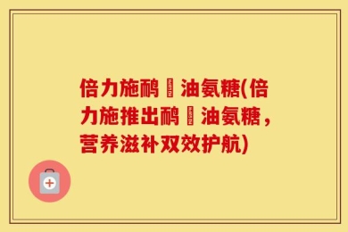 倍力施鸸鶓油氨糖(倍力施推出鸸鶓油氨糖，营养滋补双效护航)