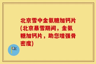 北京雪中金氨糖加钙片(北京暴雪期间，金氨糖加钙片，助您增强骨密度)