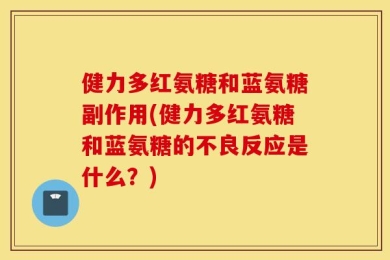 健力多红氨糖和蓝氨糖副作用(健力多红氨糖和蓝氨糖的不良反应是什么？)