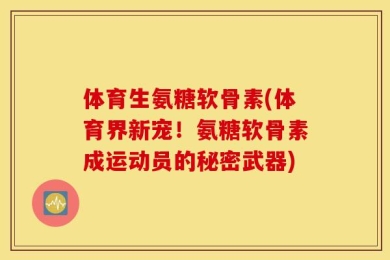体育生氨糖软骨素(体育界新宠！氨糖软骨素成运动员的秘密武器)